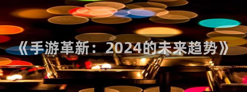 大神28报数：《手游革新：2024的未来趋势》