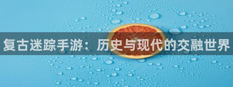 pc28大神苹果下载网址：复古迷踪手游：历史与现代的交融世界