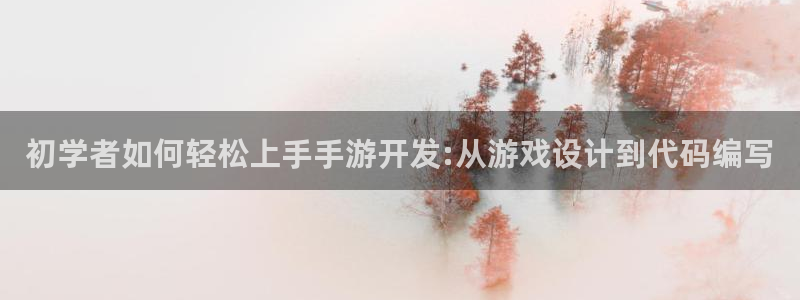 大神28开奖：初学者如何轻松上手手游开发:从游戏设计到代码编