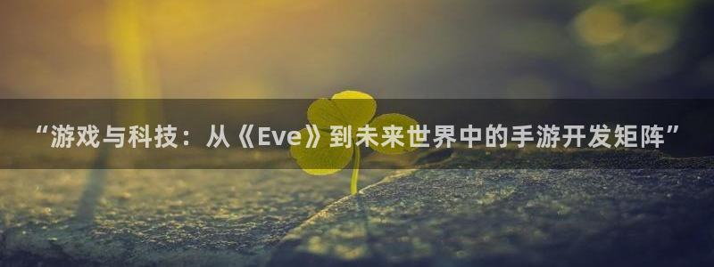 大神28预测网最新版本更新内容：“游戏与科技：从《Eve》到